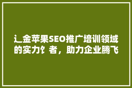 辶金苹果SEO推广培训领域的实力饣者，助力企业腾飞