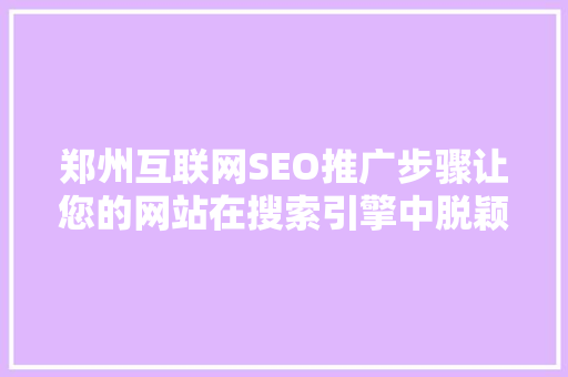 郑州互联网SEO推广步骤让您的网站在搜索引擎中脱颖而出