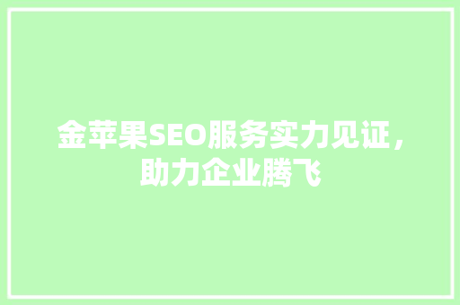 金苹果SEO服务实力见证，助力企业腾飞