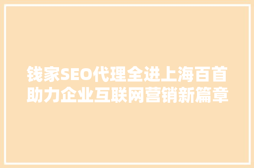 钱家SEO代理全进上海百首助力企业互联网营销新篇章