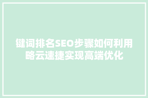 键词排名SEO步骤如何利用略云速捷实现高端优化
