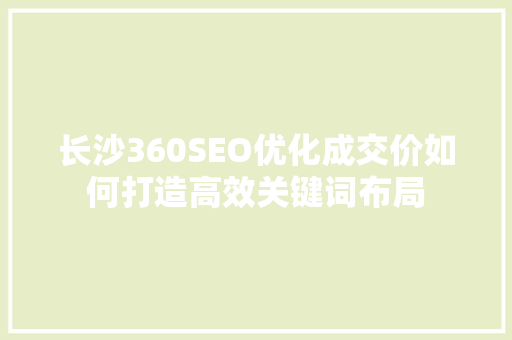 长沙360SEO优化成交价如何打造高效关键词布局