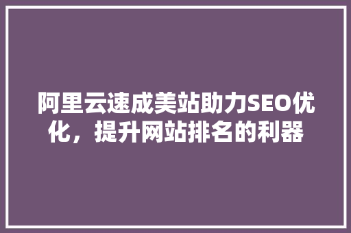 阿里云速成美站助力SEO优化，提升网站排名的利器