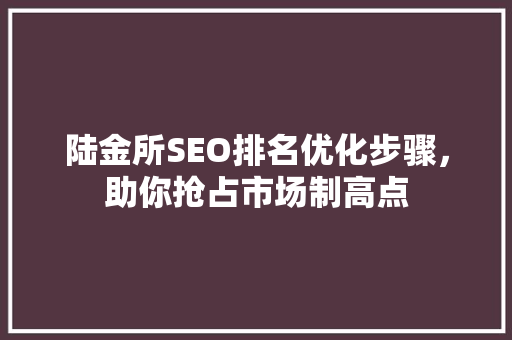 陆金所SEO排名优化步骤，助你抢占市场制高点