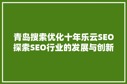 青岛搜索优化十年乐云SEO探索SEO行业的发展与创新