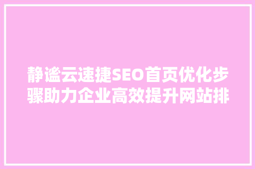 静谧云速捷SEO首页优化步骤助力企业高效提升网站排名