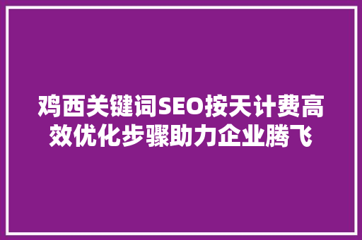 鸡西关键词SEO按天计费高效优化步骤助力企业腾飞