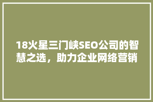 18火星三门峡SEO公司的智慧之选，助力企业网络营销腾飞