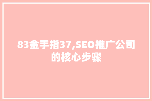 83金手指37,SEO推广公司的核心步骤