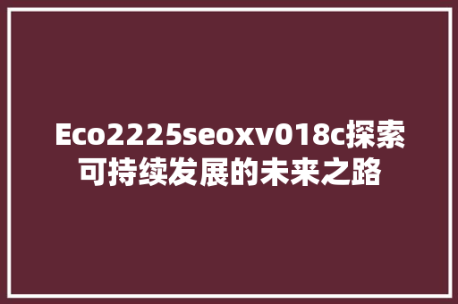 Eco2225seoxv018c探索可持续发展的未来之路