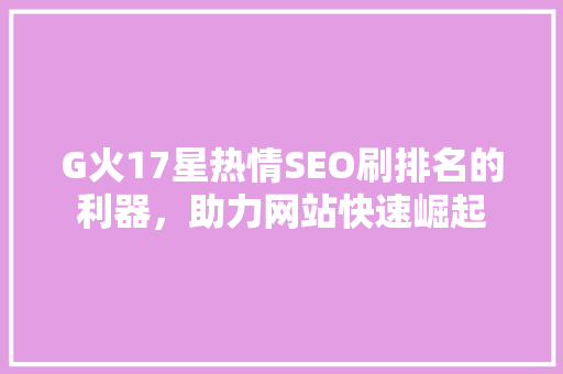 G火17星热情SEO刷排名的利器，助力网站快速崛起