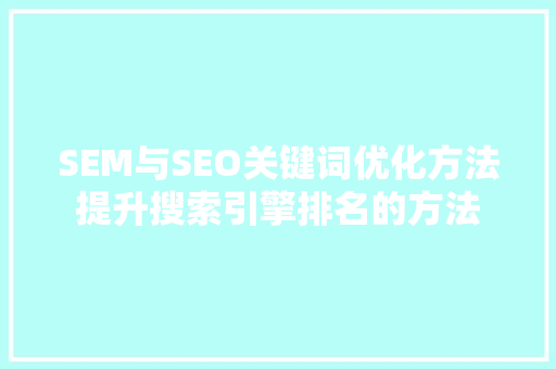 SEM与SEO关键词优化方法提升搜索引擎排名的方法