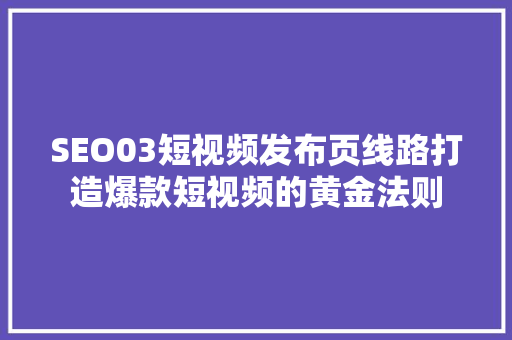 SEO03短视频发布页线路打造爆款短视频的黄金法则