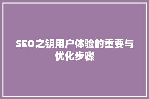 SEO之钥用户体验的重要与优化步骤