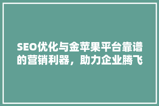 SEO优化与金苹果平台靠谱的营销利器，助力企业腾飞