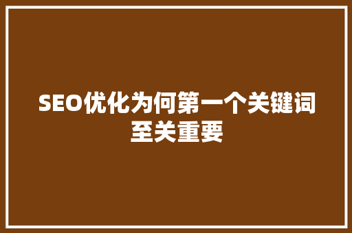 SEO优化为何第一个关键词至关重要
