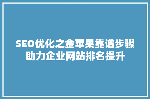 SEO优化之金苹果靠谱步骤助力企业网站排名提升