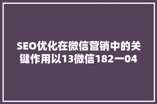 SEO优化在微信营销中的关键作用以13微信182一047一729为例