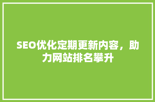 SEO优化定期更新内容，助力网站排名攀升