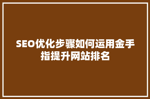 SEO优化步骤如何运用金手指提升网站排名