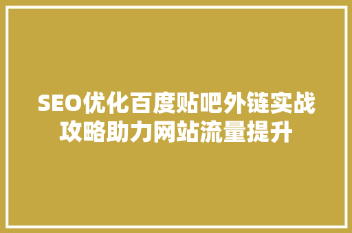 SEO优化百度贴吧外链实战攻略助力网站流量提升
