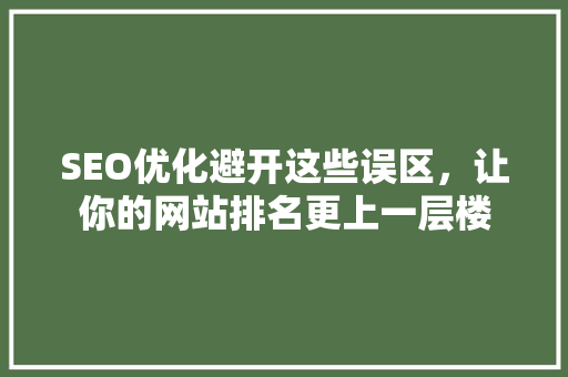 SEO优化避开这些误区，让你的网站排名更上一层楼