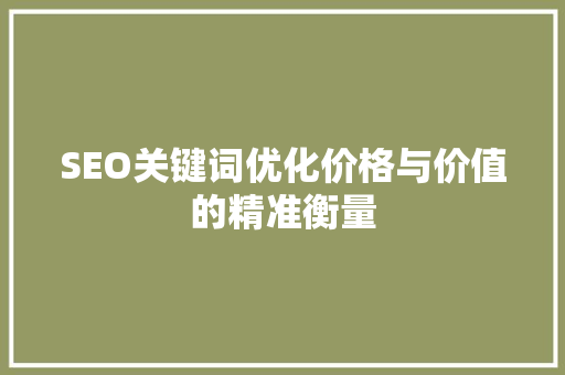 SEO关键词优化价格与价值的精准衡量