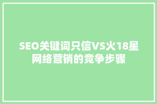 SEO关键词只信VS火18星网络营销的竞争步骤