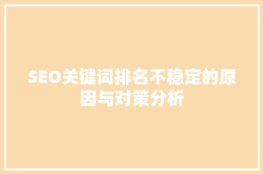 SEO关键词排名不稳定的原因与对策分析