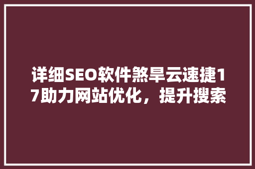 详细SEO软件煞旱云速捷17助力网站优化，提升搜索引擎排名