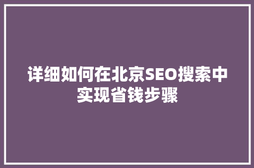 详细如何在北京SEO搜索中实现省钱步骤