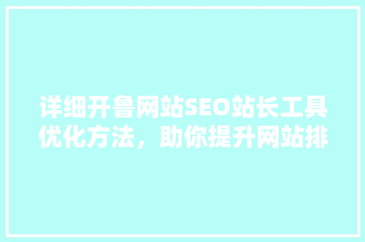 详细开鲁网站SEO站长工具优化方法，助你提升网站排名