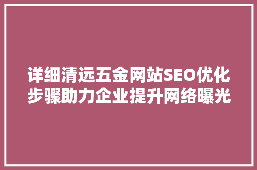 详细清远五金网站SEO优化步骤助力企业提升网络曝光度