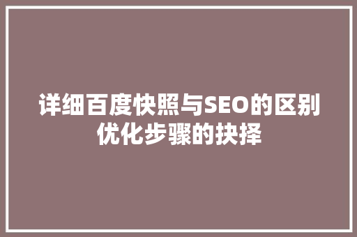 详细百度快照与SEO的区别优化步骤的抉择