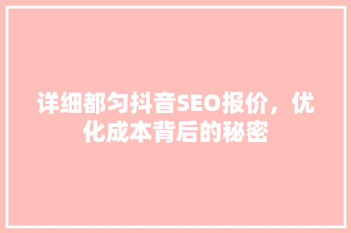 详细都匀抖音SEO报价，优化成本背后的秘密