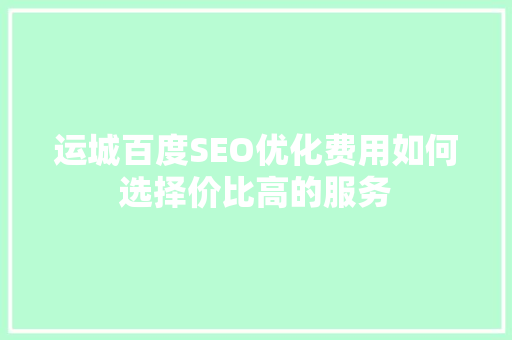运城百度SEO优化费用如何选择价比高的服务