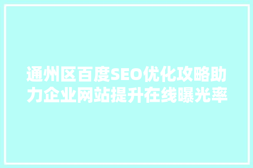 通州区百度SEO优化攻略助力企业网站提升在线曝光率