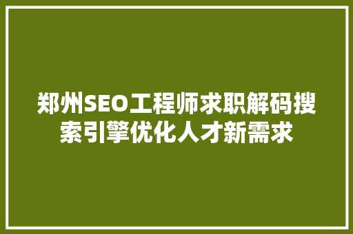 郑州SEO工程师求职解码搜索引擎优化人才新需求