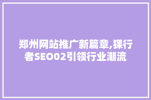 郑州网站推广新篇章,猓行者SEO02引领行业潮流