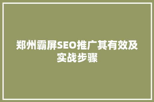 郑州霸屏SEO推广其有效及实战步骤