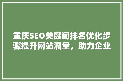 重庆SEO关键词排名优化步骤提升网站流量，助力企业腾飞