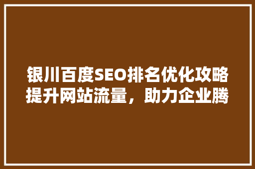 银川百度SEO排名优化攻略提升网站流量，助力企业腾飞