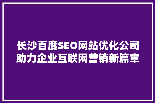长沙百度SEO网站优化公司助力企业互联网营销新篇章