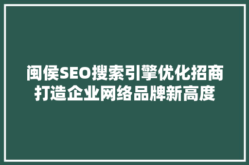 闽侯SEO搜索引擎优化招商打造企业网络品牌新高度