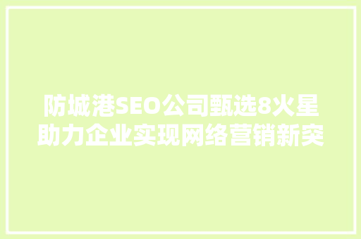 防城港SEO公司甄选8火星助力企业实现网络营销新突破
