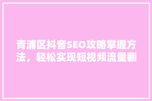 青浦区抖音SEO攻略掌握方法，轻松实现短视频流量翻倍