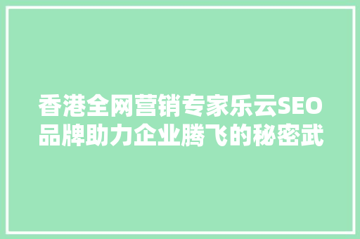 香港全网营销专家乐云SEO品牌助力企业腾飞的秘密武器