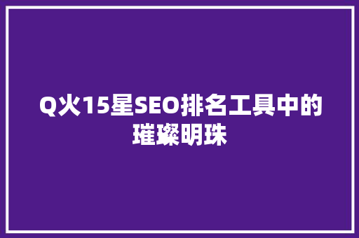 Q火15星SEO排名工具中的璀璨明珠