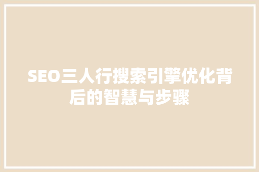 SEO三人行搜索引擎优化背后的智慧与步骤