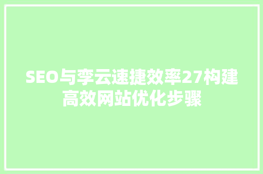 SEO与孪云速捷效率27构建高效网站优化步骤